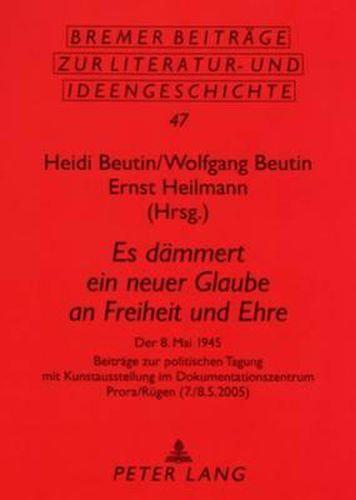 Es Daemmert Ein Neuer Glaube an Freiheit Und Ehre: Der 8. Mai 1945- Beitraege Zur Politischen Tagung Mit Kunstausstellung Im Dokumentationszentrum Prora/Ruegen (7./8.5.2005)