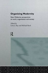 Cover image for Organizing Modernity: New Weberian Perspectives on Work, Organization and Society