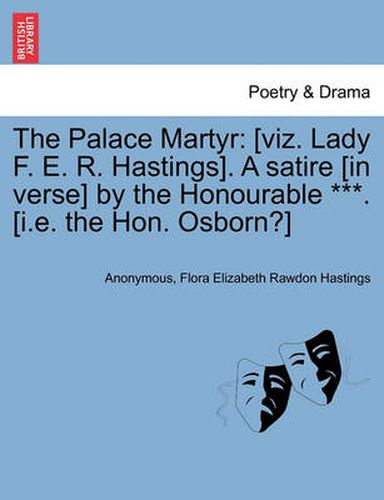 Cover image for The Palace Martyr: [Viz. Lady F. E. R. Hastings]. a Satire [In Verse] by the Honourable ***. [I.E. the Hon. Osborn?] Ninth Edition.