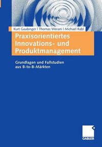 Cover image for Praxisorientiertes Innovations- Und Produktmanagement: Grundlagen Und Fallstudien Aus B-To-B-Markten