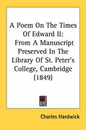 Cover image for A Poem on the Times of Edward II: From a Manuscript Preserved in the Library of St. Peter's College, Cambridge (1849)