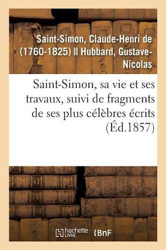 Saint-Simon, Sa Vie Et Ses Travaux, Suivi de Fragments de Ses Plus Celebres Ecrits