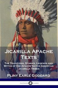 Cover image for Jicarilla Apache Texts: The Traditions, Stories, Legends and Myths of the Apache Native American Jicarilla Tribes