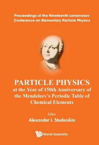 Cover image for Particle Physics At The Year Of 150th Anniversary Of The Mendeleev's Periodic Table Of Chemical Elements - Proceedings Of The Nineteenth Lomonosov Conference On Elementary Particle Physics