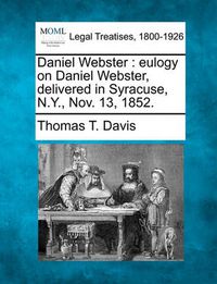 Cover image for Daniel Webster: Eulogy on Daniel Webster, Delivered in Syracuse, N.Y., Nov. 13, 1852.