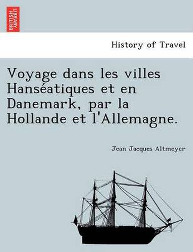 Cover image for Voyage Dans Les Villes Hanse Atiques Et En Danemark, Par La Hollande Et L'Allemagne.