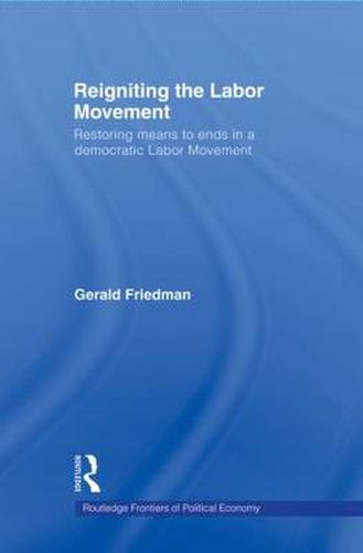 Cover image for Reigniting the Labor Movement: Restoring means to ends in a democratic Labor Movement