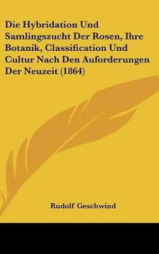 Cover image for Die Hybridation Und Samlingszucht Der Rosen, Ihre Botanik, Classification Und Cultur Nach Den Auforderungen Der Neuzeit (1864)