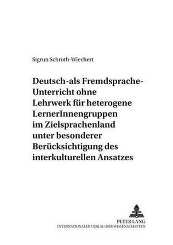 Deutsch-Als-Fremdsprache-Unterricht Ohne Lehrwerk Fuer Heterogene Lernerinnengruppen Im Zielsprachenland Unter Besonderer Beruecksichtigung Des Interkulturellen Ansatzes