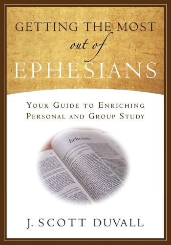 Getting the Most Out of Ephesians: Your Guide for Enriching Personal and Group Study