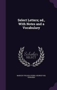 Cover image for Select Letters; Ed., with Notes and a Vocabulary