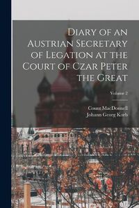 Cover image for Diary of an Austrian Secretary of Legation at the Court of Czar Peter the Great; Volume 2