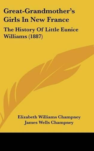 Great-Grandmother's Girls in New France: The History of Little Eunice Williams (1887)