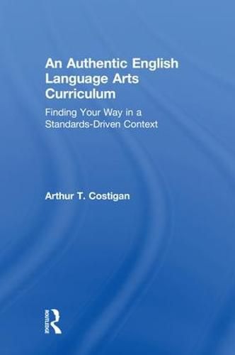 Cover image for An Authentic English Language Arts Curriculum: Finding Your Way in a Standards-Driven Context