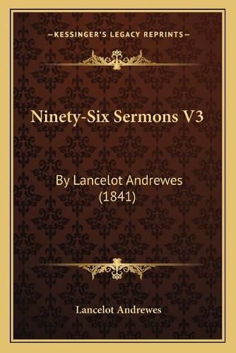 Ninety-Six Sermons V3: By Lancelot Andrewes (1841)