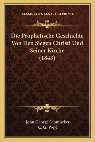 Cover image for Die Prophetische Geschichte Von Den Siegen Christi Und Seiner Kirche (1843)