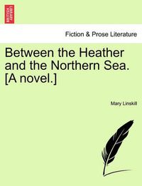 Cover image for Between the Heather and the Northern Sea. [A Novel.]