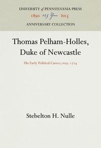 Cover image for Thomas Pelham-Holles, Duke of Newcastle: His Early Political Career,1693-1724