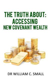 Cover image for The Truth about: Accessing New Covenant Wealth