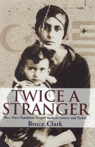 Twice A Stranger: How Mass Expulsion Forged Modern Greece And Turkey