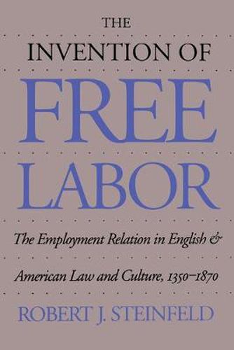 Cover image for The Invention of Free Labor: The Employment Relation in English and American Law and Culture, 1350-1870