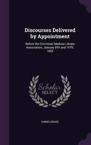 Discourses Delivered by Appointment: Before the Cincinnati Medical Library Association, January 9th and 10th, 1852