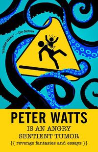 Cover image for Peter Watts Is An Angry Sentient Tumor: Revenge Fantasies and Essays