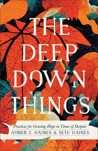 Cover image for The Deep Down Things - Practices for Growing Hope in Times of Despair