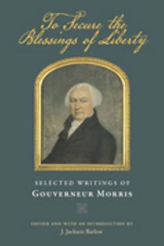 Cover image for To Secure the Blessings of Liberty: Selected Writings of Gouverneur Morris