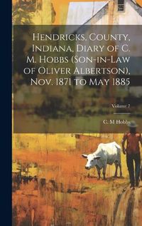 Cover image for Hendricks, County, Indiana, Diary of C. M. Hobbs (son-in-law of Oliver Albertson), Nov. 1871 to May 1885; Volume 7