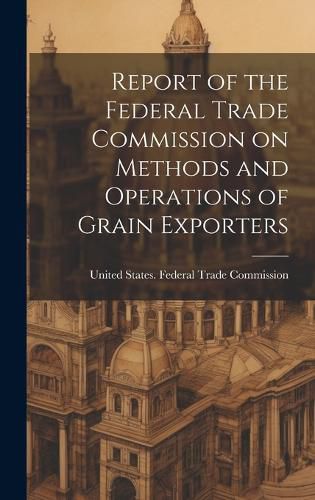 Cover image for Report of the Federal Trade Commission on Methods and Operations of Grain Exporters