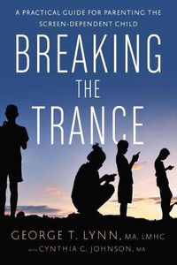 Cover image for Breaking the Trance: A Practical Guide for Parenting the Screen-Dependent Child