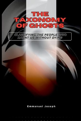 Cover image for The Taxonomy of Ghosts, Classifying the People Who Haunt Us Without Dying
