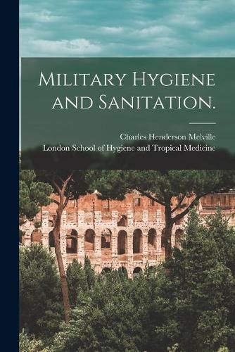 Military Hygiene and Sanitation. [electronic Resource]