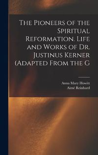 Cover image for The Pioneers of the Spiritual Reformation. Life and Works of Dr. Justinus Kerner (adapted From the G