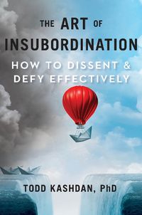 Cover image for The Art Of Insubordination: How to Dissent and Defy Effectively