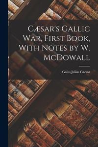 Cover image for Caesar's Gallic War, First Book, With Notes by W. McDowall