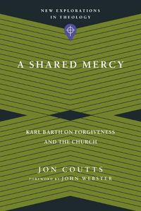 Cover image for A Shared Mercy - Karl Barth on Forgiveness and the Church