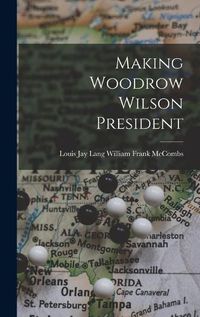 Cover image for Making Woodrow Wilson President