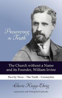 Cover image for Preserving the Truth: The Church without a Name and Its Founder, William Irvine