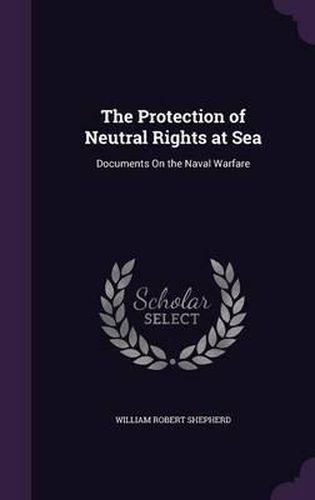 Cover image for The Protection of Neutral Rights at Sea: Documents on the Naval Warfare
