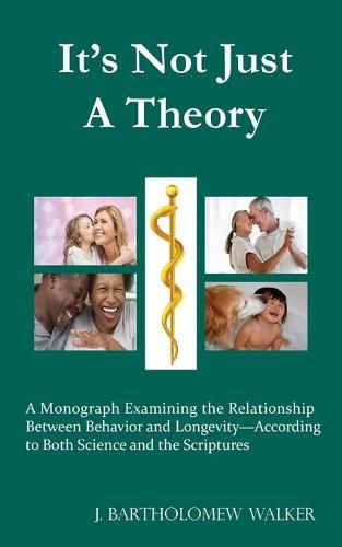 It's Not Just A Theory: A Monograph Examining the Relationship Between Behavior and Longevity-According to Both Science and the Scriptures