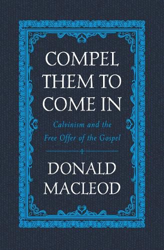 Cover image for Compel Them to Come In: Calvinism and the Free Offer of the Gospel
