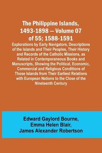 Cover image for The Philippine Islands, 1493-1898 - Volume 07 of 55; 1588-1591; Explorations by Early Navigators, Descriptions of the Islands and Their Peoples, Their History and Records of the Catholic Missions, as Related in Contemporaneous Books and Manuscripts, Showing th