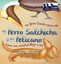 Cover image for Un Gran Cuento acerca de un Perro Salchicha y un Pelicano (Spanish/English Bilingual Hard Cover): Como una Amistad llego a ser (Tall Tales # 2)