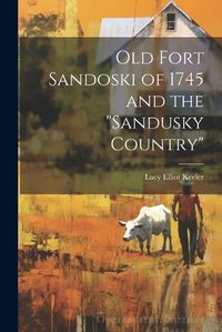 Cover image for Old Fort Sandoski of 1745 and the "Sandusky Country"