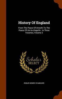 Cover image for History of England: From the Peace of Utrecht to the Peace of AIX-La-Chapelle: In Three Volumes, Volume 3