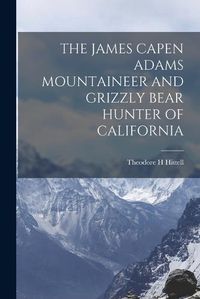 Cover image for The James Capen Adams Mountaineer and Grizzly Bear Hunter of California