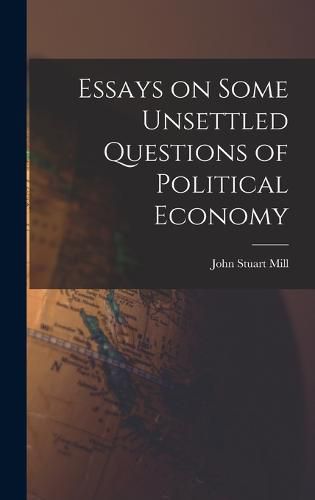 Cover image for Essays on Some Unsettled Questions of Political Economy