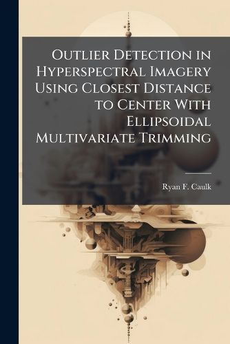 Cover image for Outlier Detection in Hyperspectral Imagery Using Closest Distance to Center With Ellipsoidal Multivariate Trimming